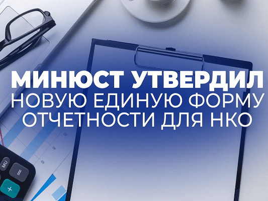С 2026 года некоммерческие организации будут представлять отчётность в Минюст России в виде единой электронной формы